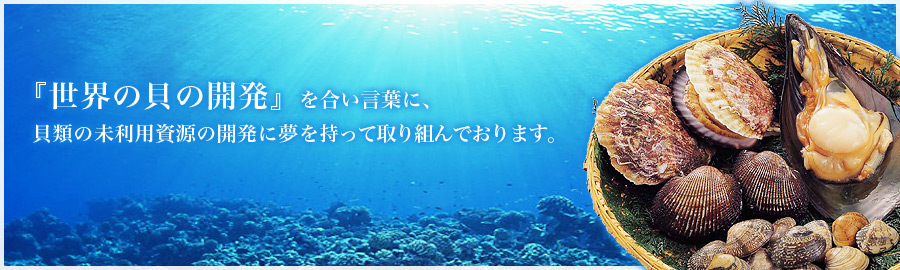 『世界の貝の開発』を合い言葉に、貝類の未利用資源の開発に夢を持って取り組んでおります。